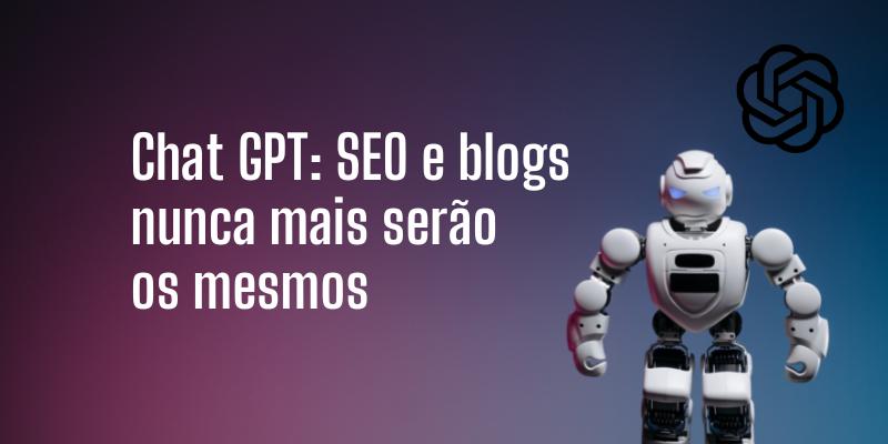 Chat GPT: SEO e blogs nunca mais serão os mesmos